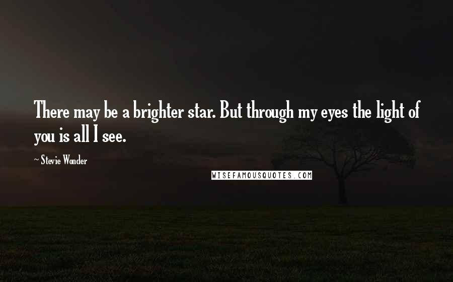 Stevie Wonder Quotes: There may be a brighter star. But through my eyes the light of you is all I see.