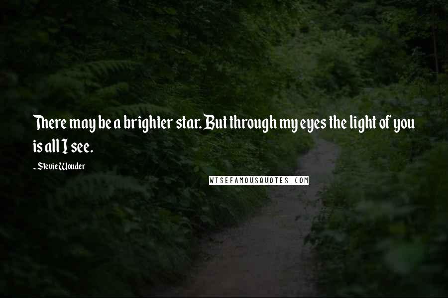 Stevie Wonder Quotes: There may be a brighter star. But through my eyes the light of you is all I see.