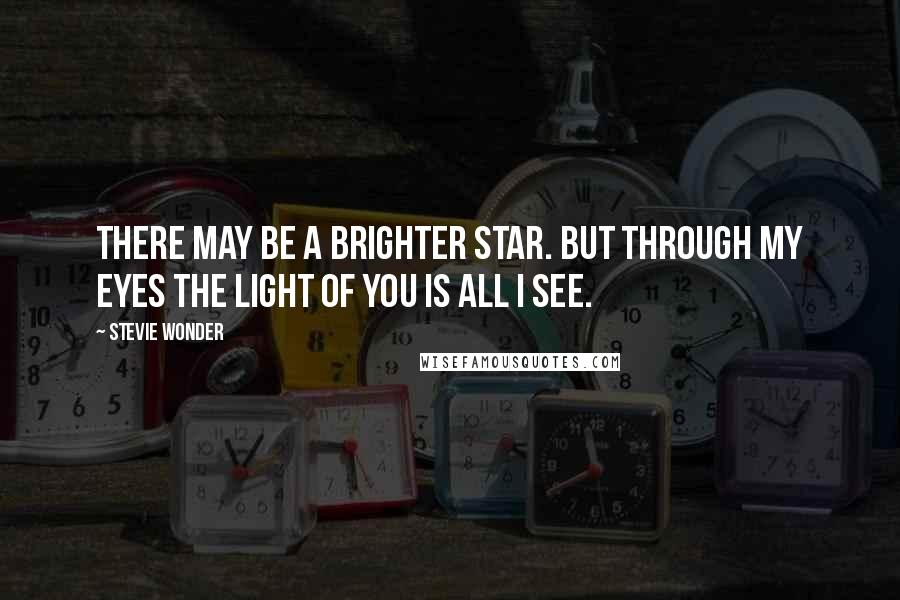 Stevie Wonder Quotes: There may be a brighter star. But through my eyes the light of you is all I see.