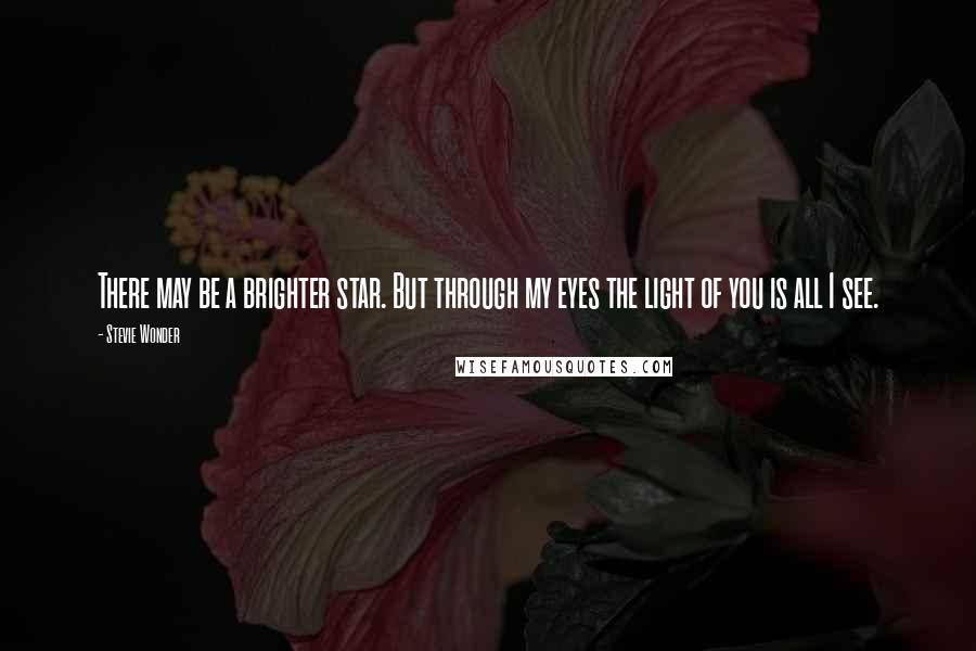 Stevie Wonder Quotes: There may be a brighter star. But through my eyes the light of you is all I see.