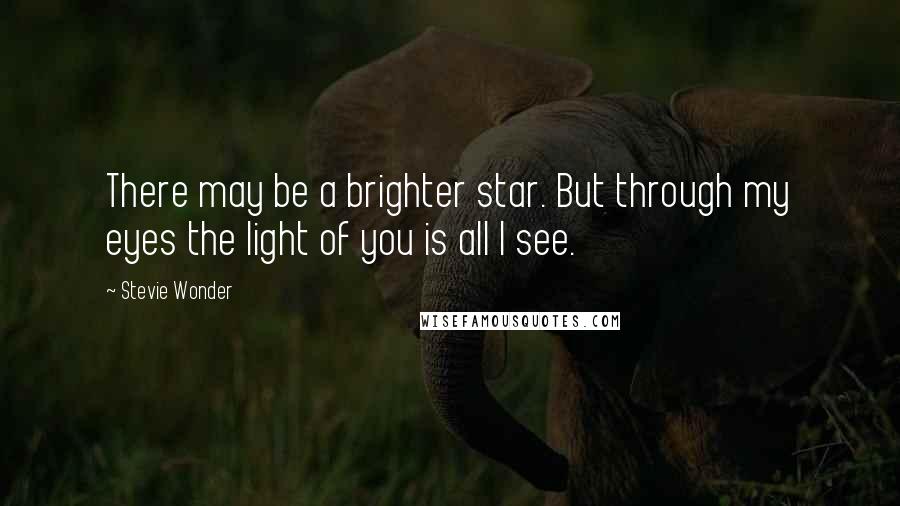 Stevie Wonder Quotes: There may be a brighter star. But through my eyes the light of you is all I see.