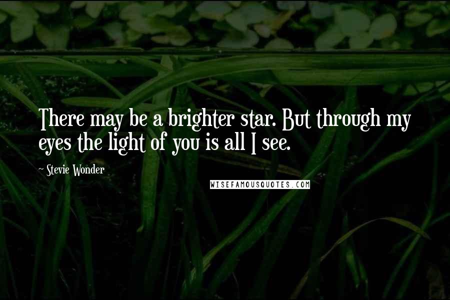 Stevie Wonder Quotes: There may be a brighter star. But through my eyes the light of you is all I see.