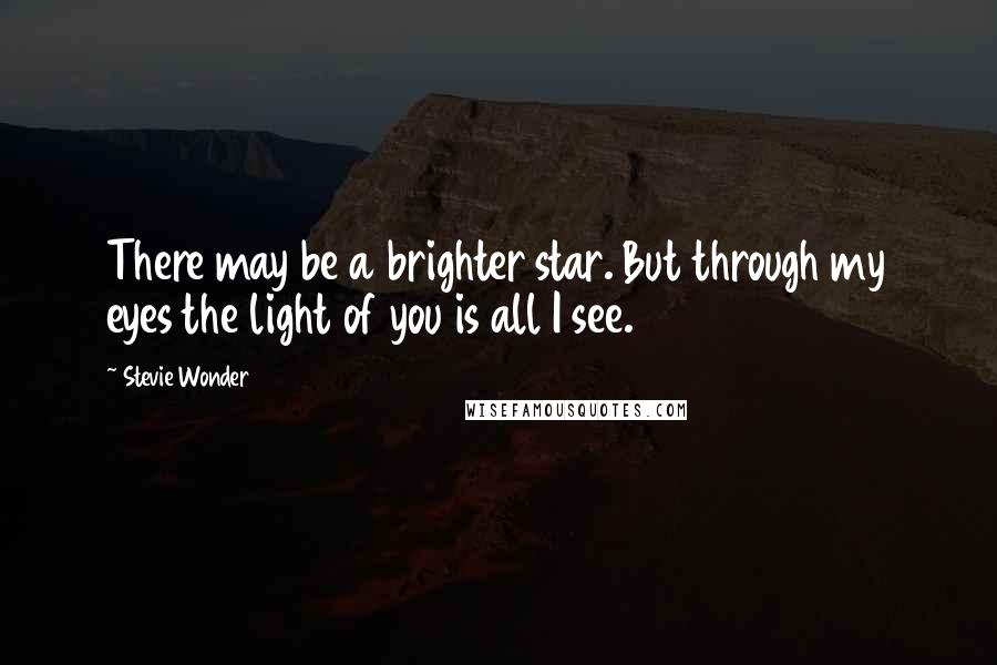 Stevie Wonder Quotes: There may be a brighter star. But through my eyes the light of you is all I see.