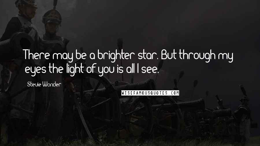 Stevie Wonder Quotes: There may be a brighter star. But through my eyes the light of you is all I see.