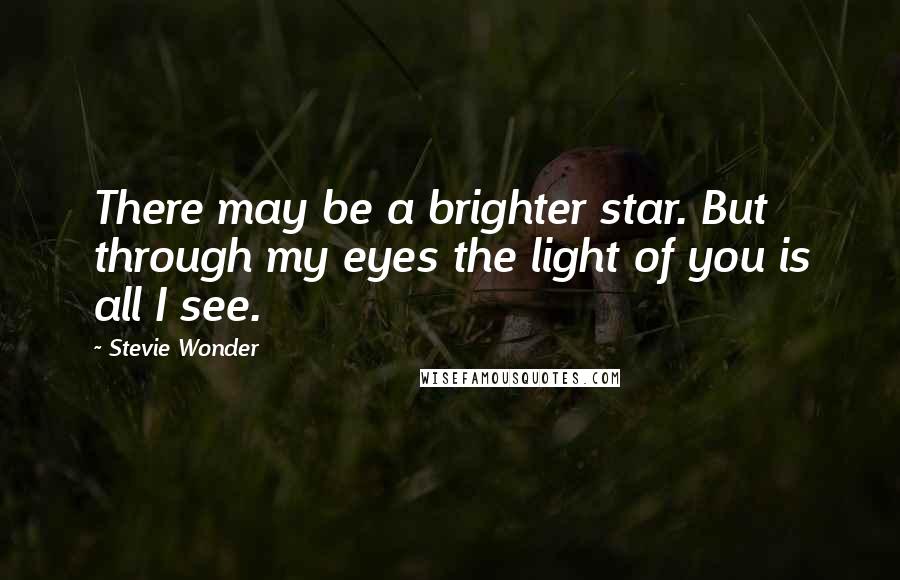 Stevie Wonder Quotes: There may be a brighter star. But through my eyes the light of you is all I see.