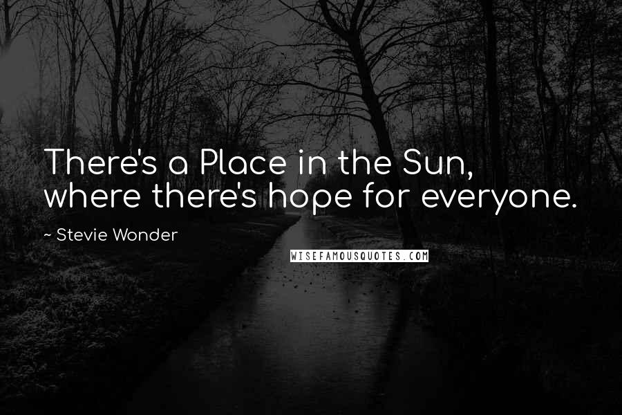 Stevie Wonder Quotes: There's a Place in the Sun, where there's hope for everyone.