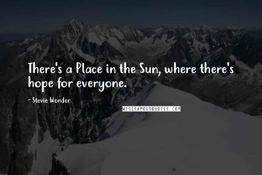 Stevie Wonder Quotes: There's a Place in the Sun, where there's hope for everyone.