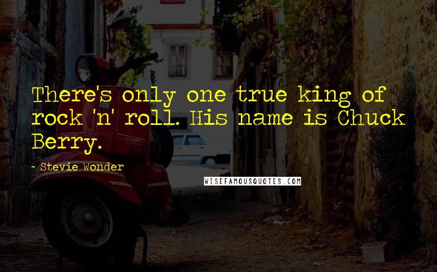 Stevie Wonder Quotes: There's only one true king of rock 'n' roll. His name is Chuck Berry.