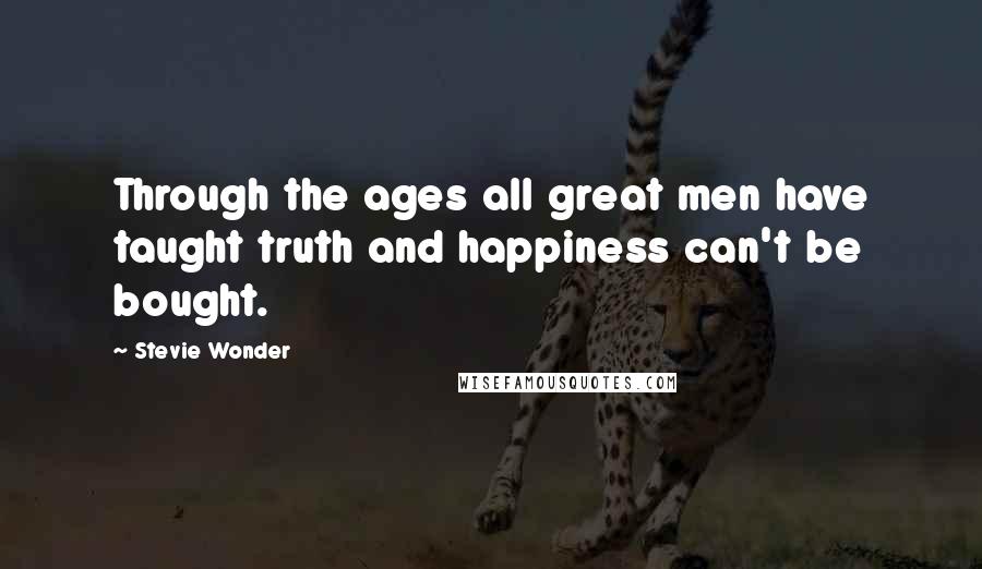 Stevie Wonder Quotes: Through the ages all great men have taught truth and happiness can't be bought.