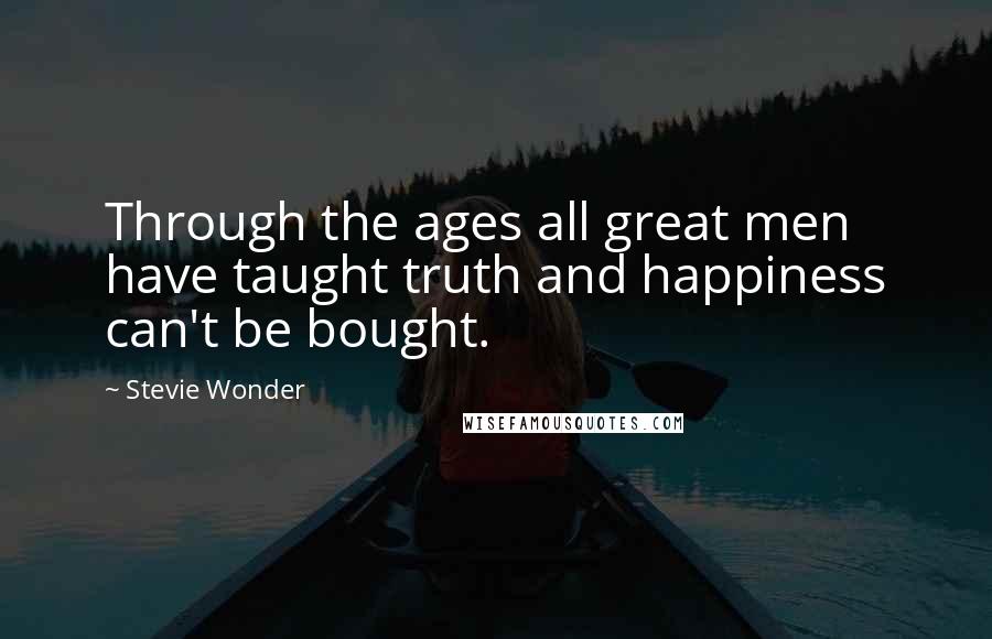 Stevie Wonder Quotes: Through the ages all great men have taught truth and happiness can't be bought.