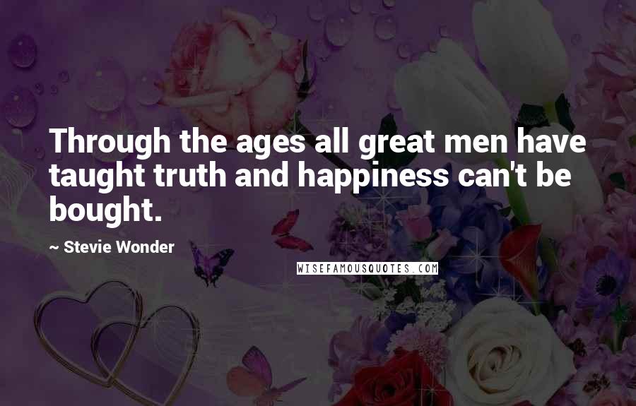 Stevie Wonder Quotes: Through the ages all great men have taught truth and happiness can't be bought.