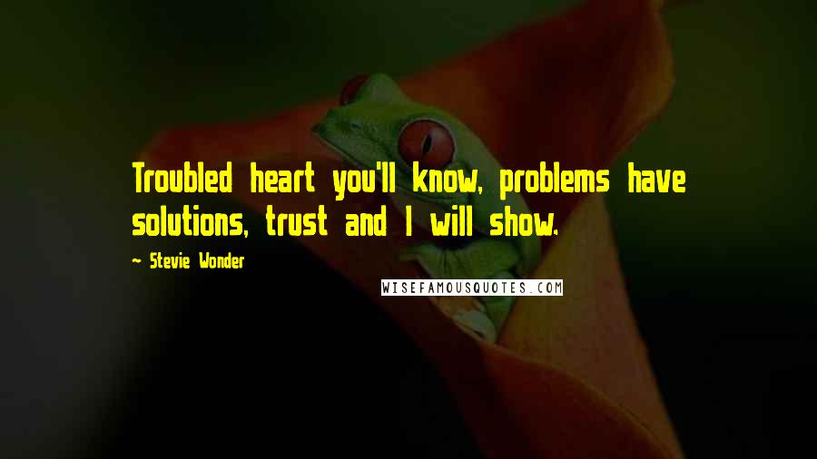 Stevie Wonder Quotes: Troubled heart you'll know, problems have solutions, trust and I will show.