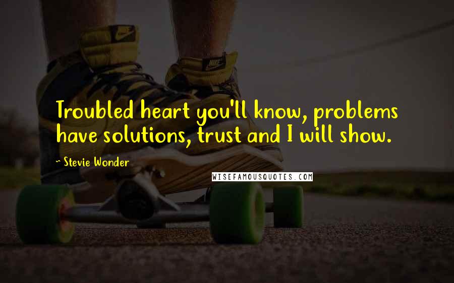 Stevie Wonder Quotes: Troubled heart you'll know, problems have solutions, trust and I will show.