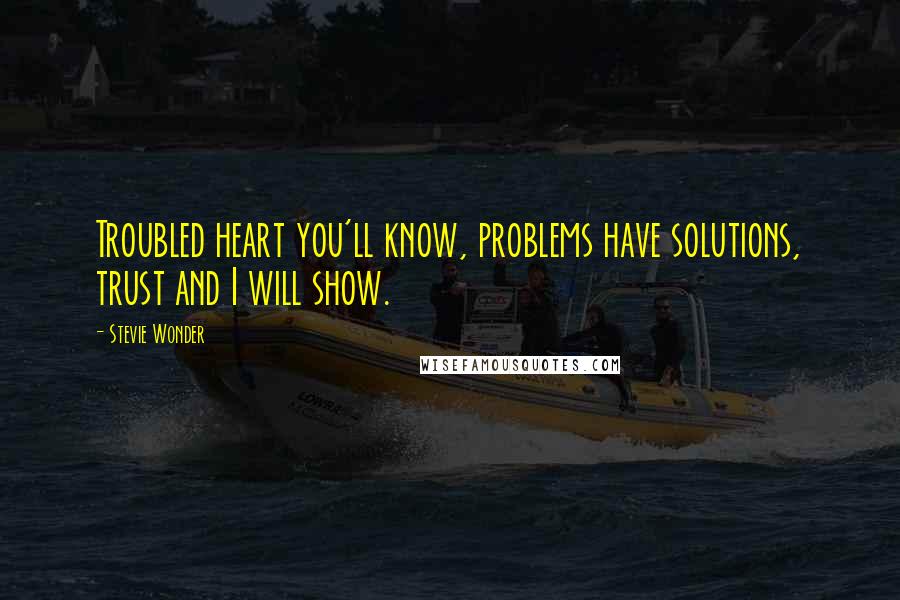 Stevie Wonder Quotes: Troubled heart you'll know, problems have solutions, trust and I will show.