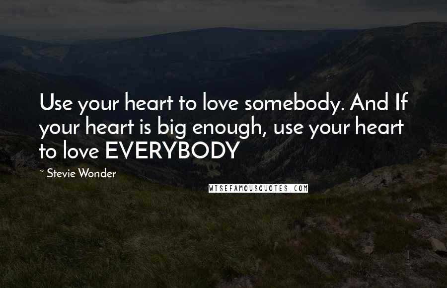 Stevie Wonder Quotes: Use your heart to love somebody. And If your heart is big enough, use your heart to love EVERYBODY
