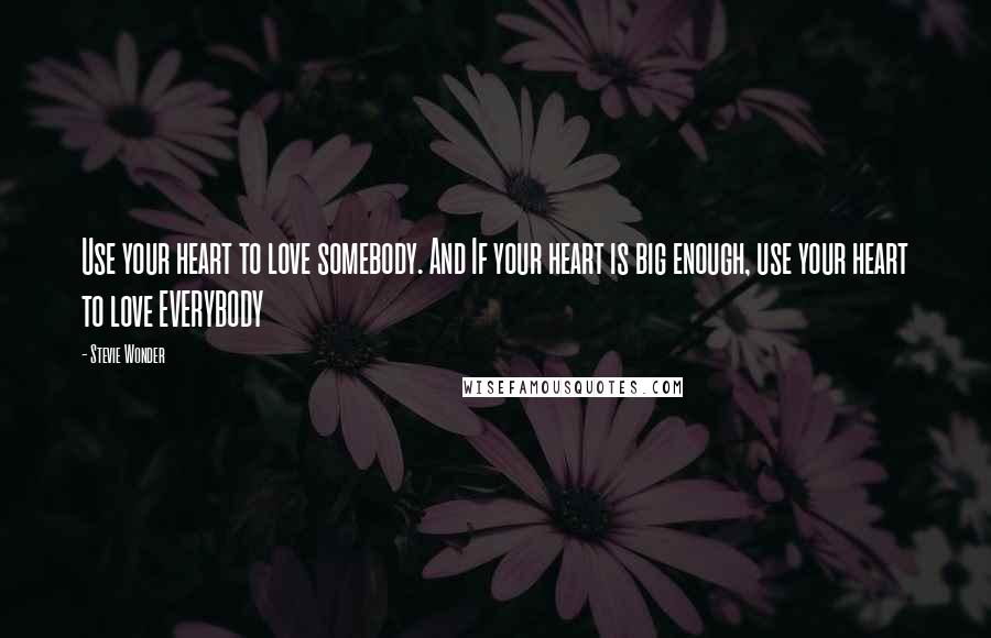 Stevie Wonder Quotes: Use your heart to love somebody. And If your heart is big enough, use your heart to love EVERYBODY