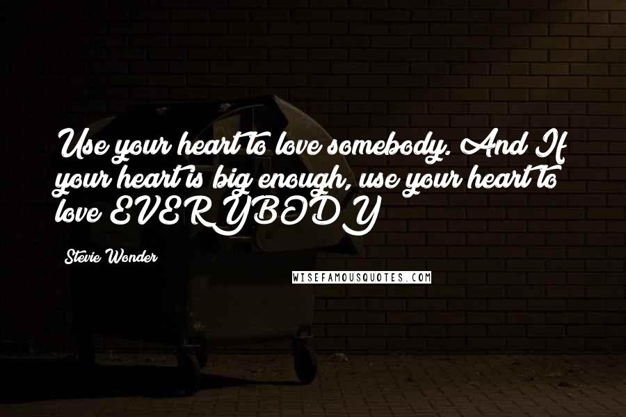 Stevie Wonder Quotes: Use your heart to love somebody. And If your heart is big enough, use your heart to love EVERYBODY