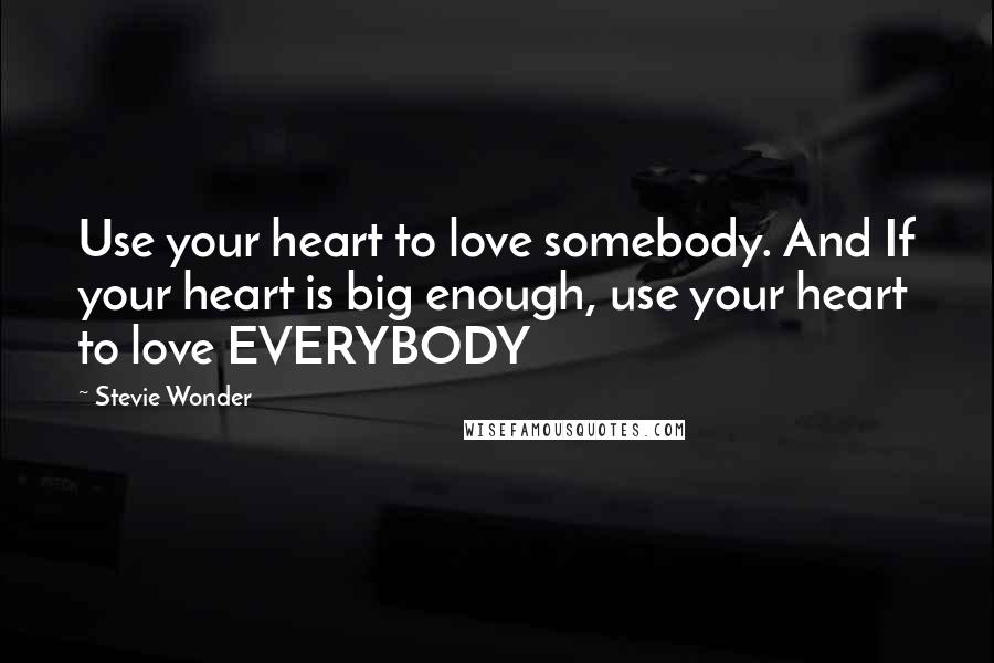 Stevie Wonder Quotes: Use your heart to love somebody. And If your heart is big enough, use your heart to love EVERYBODY