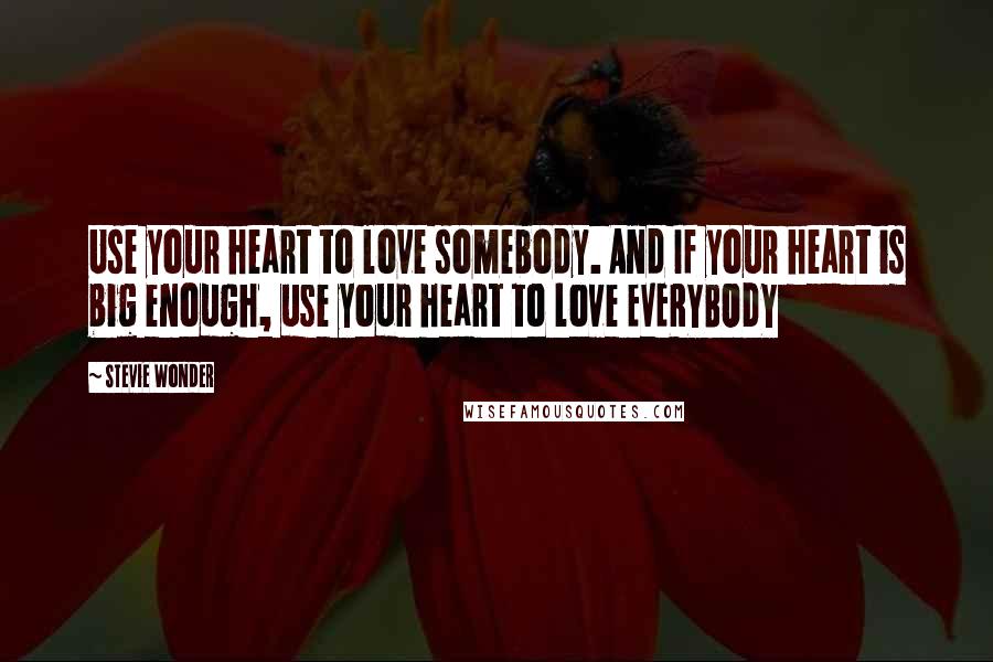 Stevie Wonder Quotes: Use your heart to love somebody. And If your heart is big enough, use your heart to love EVERYBODY