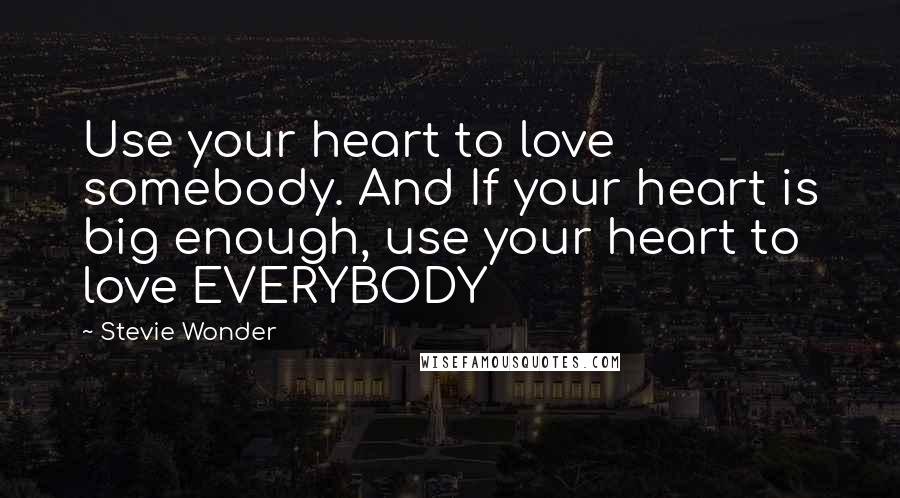 Stevie Wonder Quotes: Use your heart to love somebody. And If your heart is big enough, use your heart to love EVERYBODY