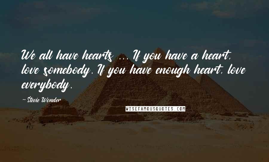 Stevie Wonder Quotes: We all have hearts ... If you have a heart, love somebody. If you have enough heart, love everybody.