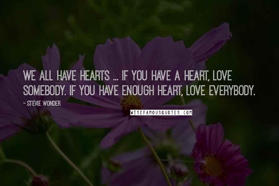 Stevie Wonder Quotes: We all have hearts ... If you have a heart, love somebody. If you have enough heart, love everybody.