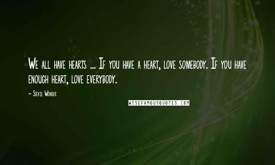 Stevie Wonder Quotes: We all have hearts ... If you have a heart, love somebody. If you have enough heart, love everybody.