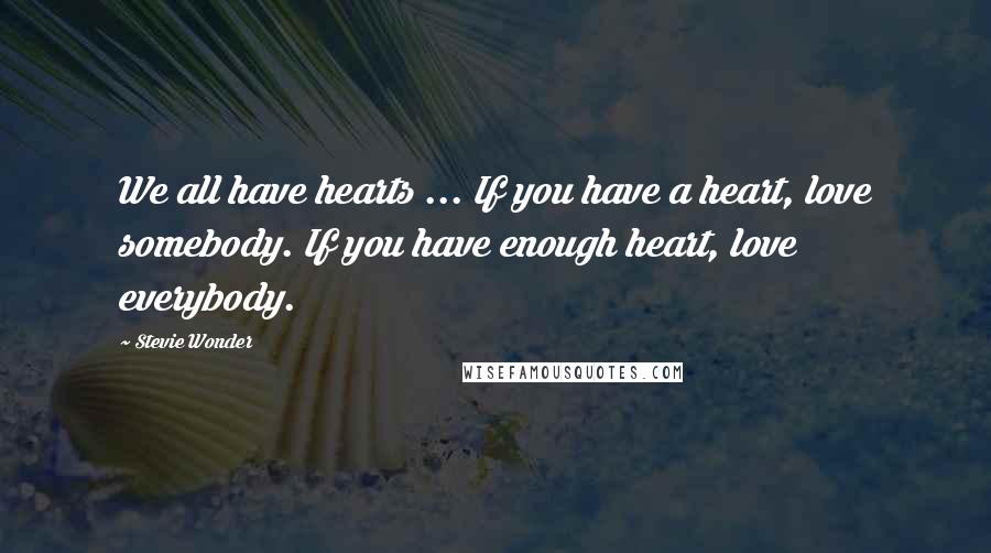 Stevie Wonder Quotes: We all have hearts ... If you have a heart, love somebody. If you have enough heart, love everybody.