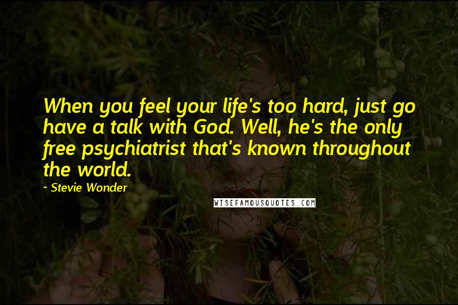 Stevie Wonder Quotes: When you feel your life's too hard, just go have a talk with God. Well, he's the only free psychiatrist that's known throughout the world.