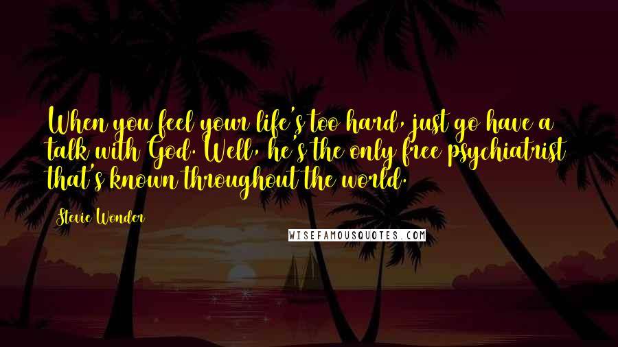 Stevie Wonder Quotes: When you feel your life's too hard, just go have a talk with God. Well, he's the only free psychiatrist that's known throughout the world.