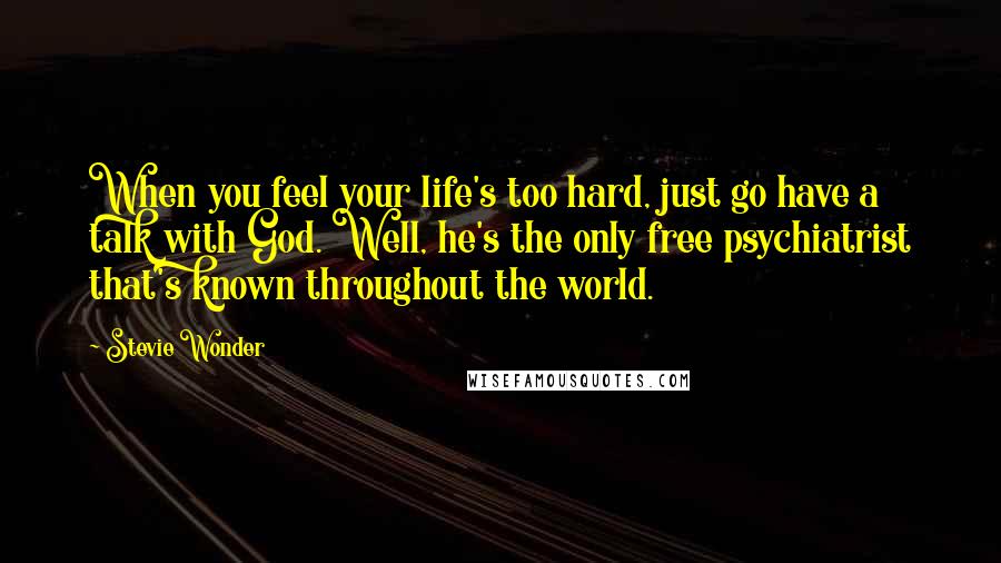 Stevie Wonder Quotes: When you feel your life's too hard, just go have a talk with God. Well, he's the only free psychiatrist that's known throughout the world.