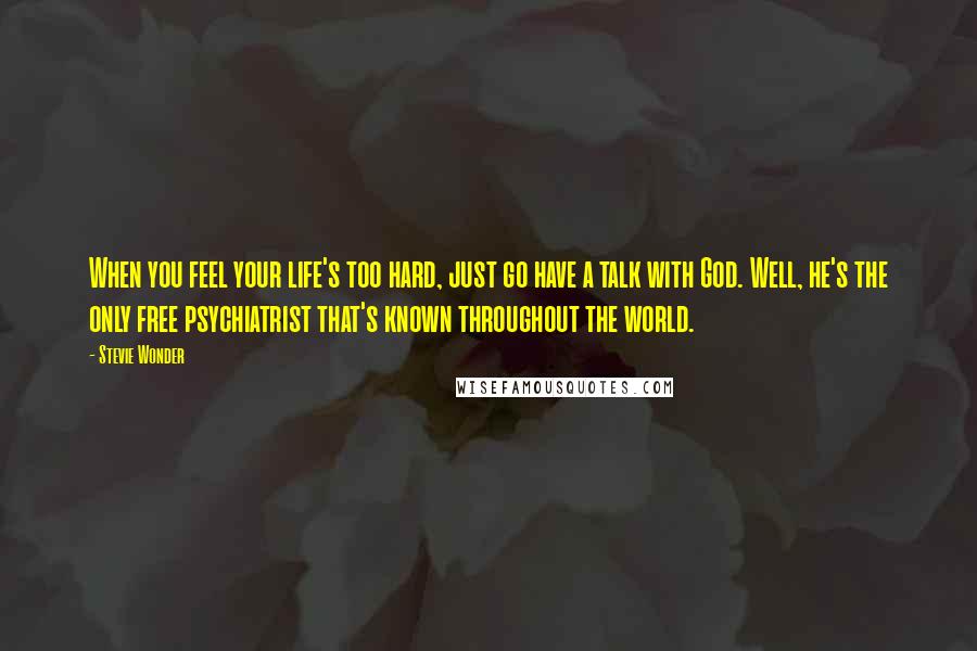 Stevie Wonder Quotes: When you feel your life's too hard, just go have a talk with God. Well, he's the only free psychiatrist that's known throughout the world.