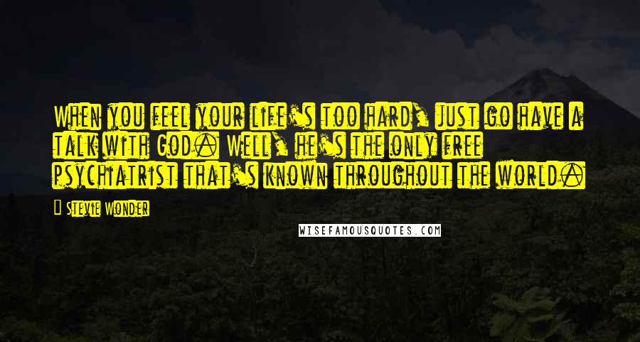 Stevie Wonder Quotes: When you feel your life's too hard, just go have a talk with God. Well, he's the only free psychiatrist that's known throughout the world.