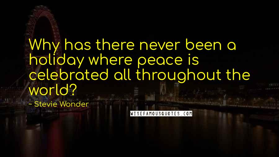 Stevie Wonder Quotes: Why has there never been a holiday where peace is celebrated all throughout the world?