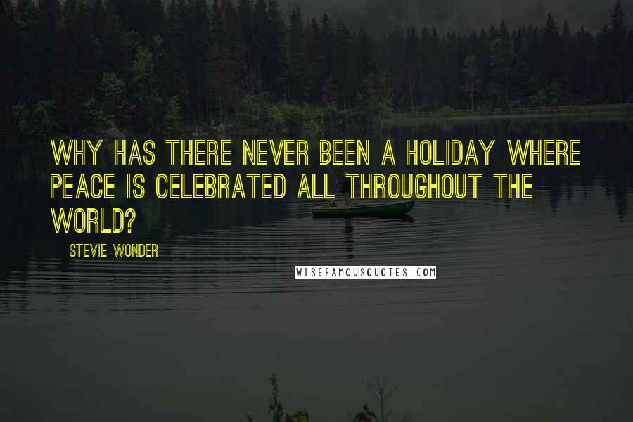 Stevie Wonder Quotes: Why has there never been a holiday where peace is celebrated all throughout the world?