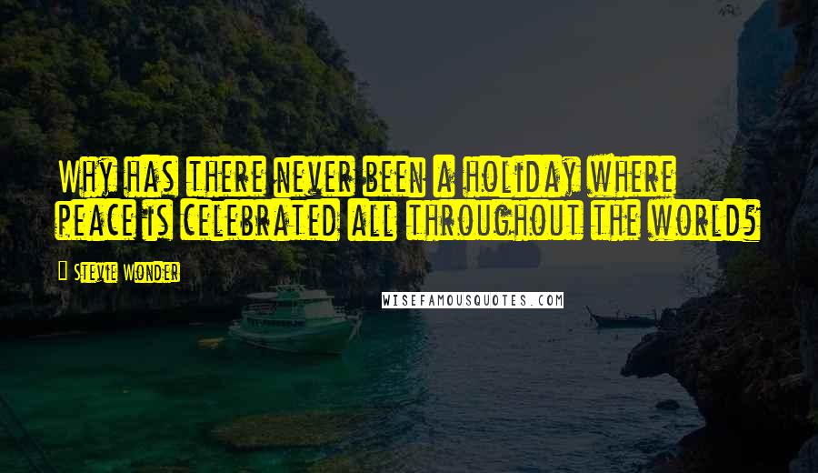 Stevie Wonder Quotes: Why has there never been a holiday where peace is celebrated all throughout the world?