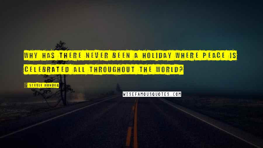 Stevie Wonder Quotes: Why has there never been a holiday where peace is celebrated all throughout the world?