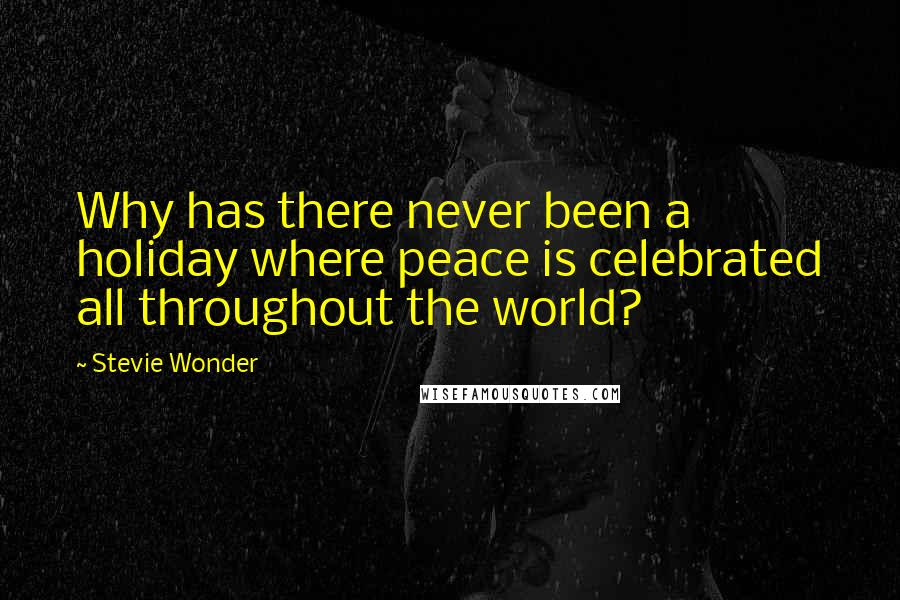 Stevie Wonder Quotes: Why has there never been a holiday where peace is celebrated all throughout the world?