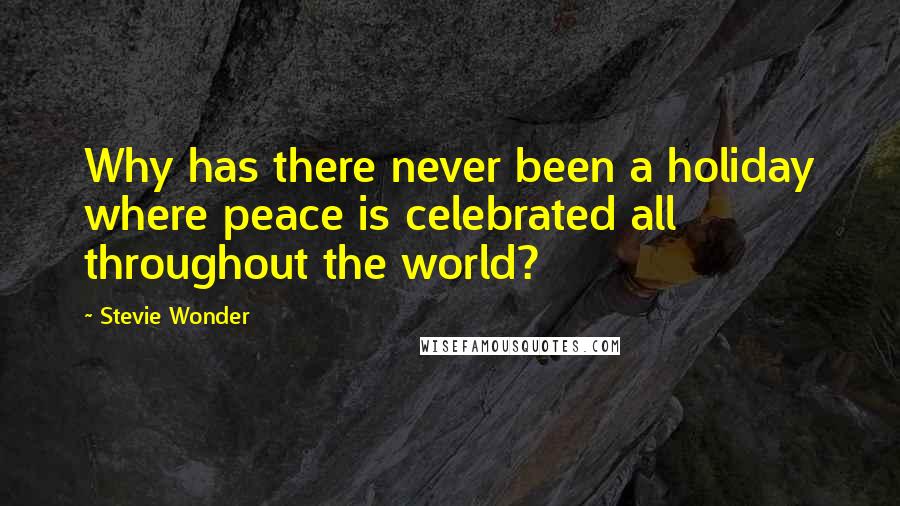 Stevie Wonder Quotes: Why has there never been a holiday where peace is celebrated all throughout the world?