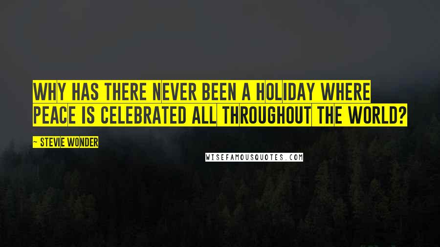 Stevie Wonder Quotes: Why has there never been a holiday where peace is celebrated all throughout the world?