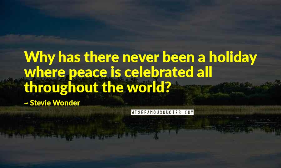 Stevie Wonder Quotes: Why has there never been a holiday where peace is celebrated all throughout the world?