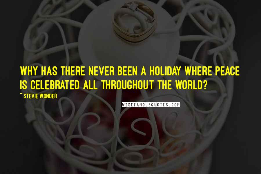 Stevie Wonder Quotes: Why has there never been a holiday where peace is celebrated all throughout the world?