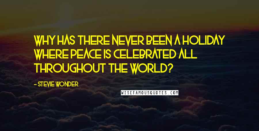 Stevie Wonder Quotes: Why has there never been a holiday where peace is celebrated all throughout the world?