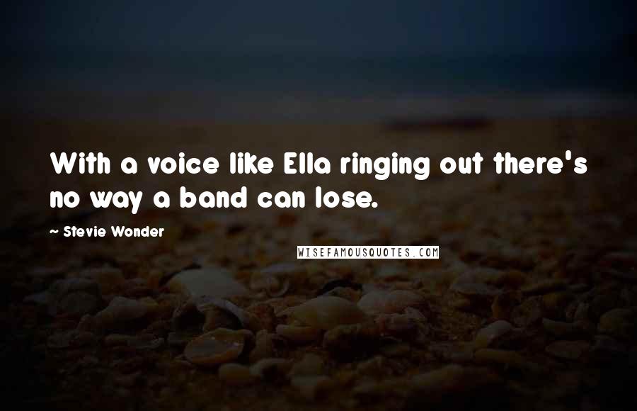 Stevie Wonder Quotes: With a voice like Ella ringing out there's no way a band can lose.