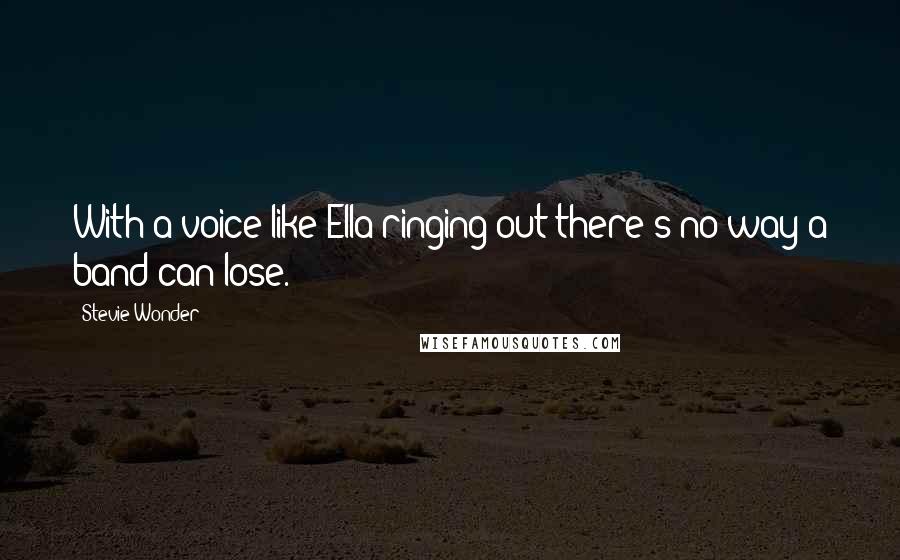 Stevie Wonder Quotes: With a voice like Ella ringing out there's no way a band can lose.