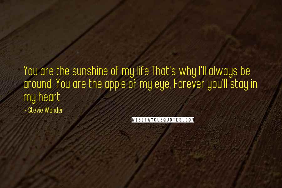 Stevie Wonder Quotes: You are the sunshine of my life That's why I'll always be around, You are the apple of my eye, Forever you'll stay in my heart