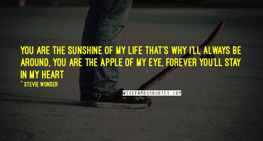 Stevie Wonder Quotes: You are the sunshine of my life That's why I'll always be around, You are the apple of my eye, Forever you'll stay in my heart