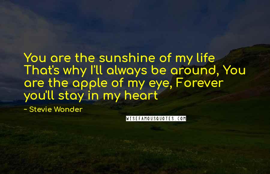 Stevie Wonder Quotes: You are the sunshine of my life That's why I'll always be around, You are the apple of my eye, Forever you'll stay in my heart