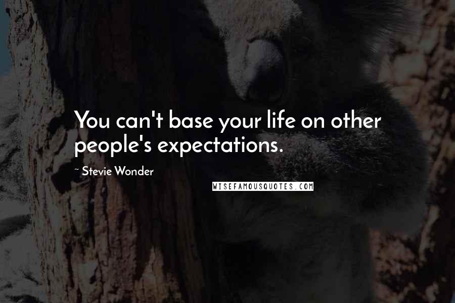 Stevie Wonder Quotes: You can't base your life on other people's expectations.