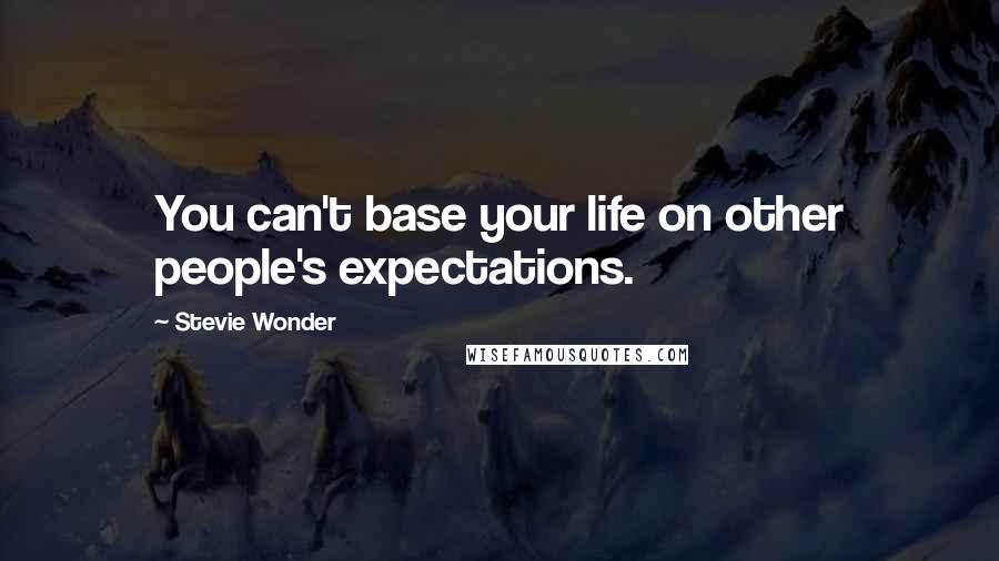 Stevie Wonder Quotes: You can't base your life on other people's expectations.